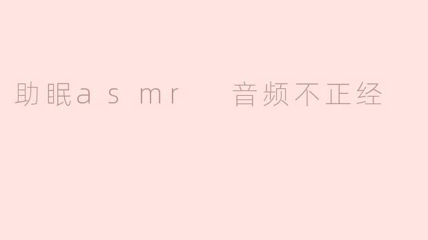 助眠asmr 音频不正经